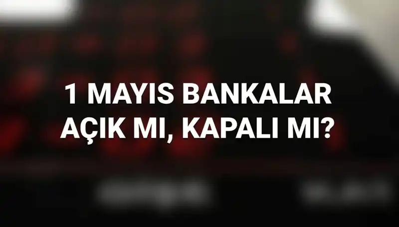 1 Mayıs Emek ve Dayanışma Günü’nde Bankalar Açık Mı?