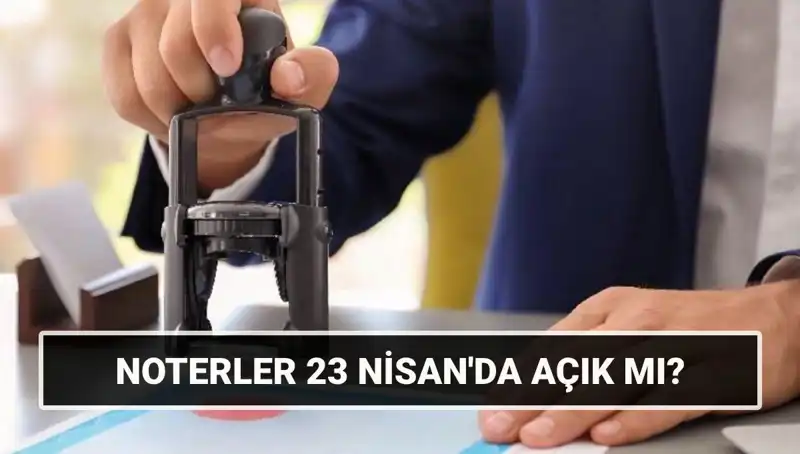 23 Nisan'da Noterler Açık mı? Resmi Tatil Durumu Nedeniyle Cevaplar Aranıyor