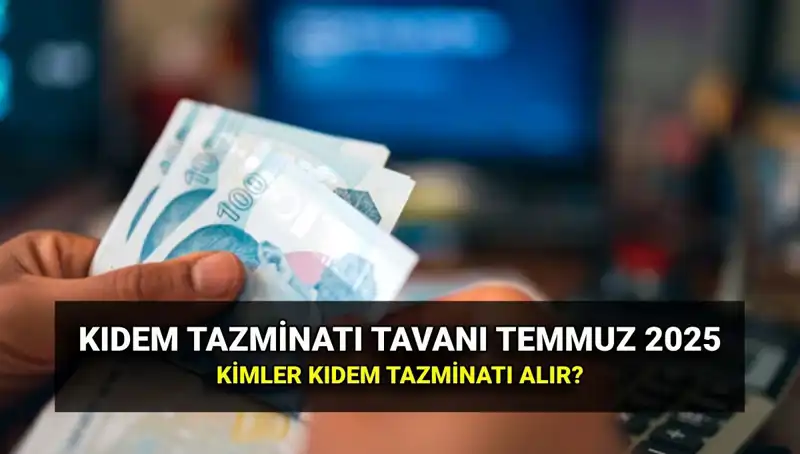 Kıdem Tazminatı Tavanı 2025: Temmuz Zammı ile Yeni Miktar Belli Oldu